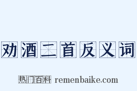 劝酒二首反义词是什么意思的图片